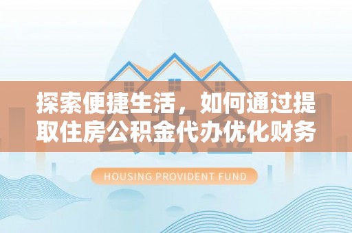 长乐探索便捷生活，如何通过提取住房公积金代办优化财务规划