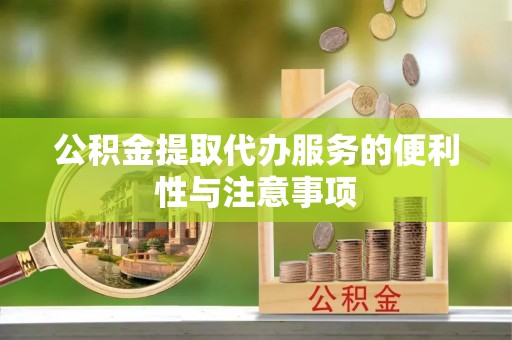 长乐公积金提取代办服务的便利性与注意事项