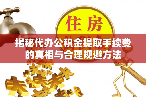 长乐揭秘代办公积金提取手续费的真相与合理规避方法