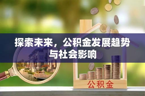 长乐探索未来，公积金发展趋势与社会影响