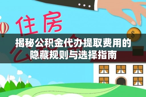 长乐揭秘公积金代办提取费用的隐藏规则与选择指南