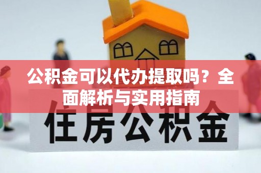 长乐公积金可以代办提取吗？全面解析与实用指南