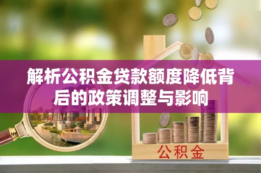 长乐解析公积金贷款额度降低背后的政策调整与影响