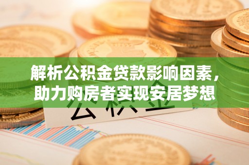 长乐解析公积金贷款影响因素，助力购房者实现安居梦想