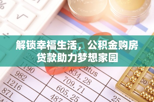 长乐解锁幸福生活，公积金购房贷款助力梦想家园