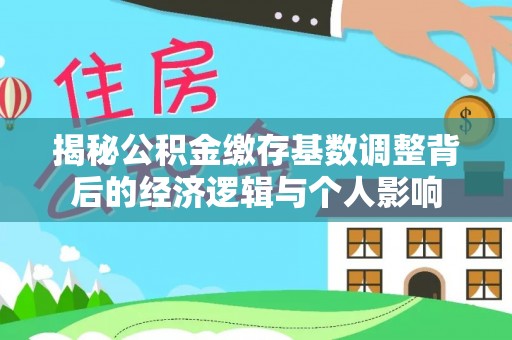 长乐揭秘公积金缴存基数调整背后的经济逻辑与个人影响