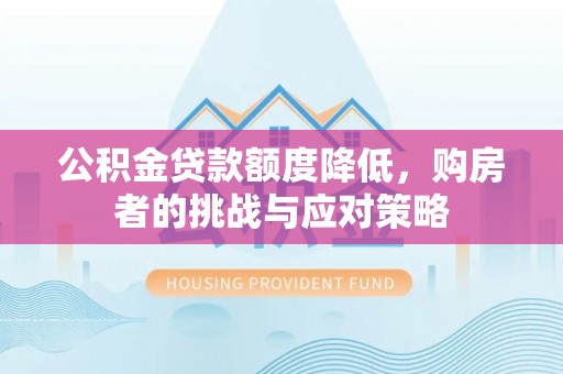 长乐公积金贷款额度降低，购房者的挑战与应对策略