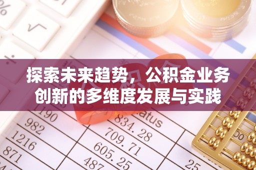 长乐探索未来趋势，公积金业务创新的多维度发展与实践