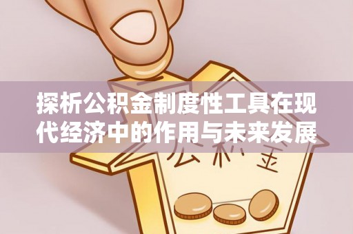 长乐探析公积金制度性工具在现代经济中的作用与未来发展趋势