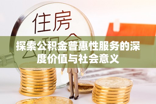 长乐探索公积金普惠性服务的深度价值与社会意义