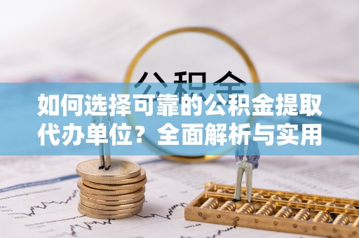 长乐如何选择可靠的公积金提取代办单位？全面解析与实用建议