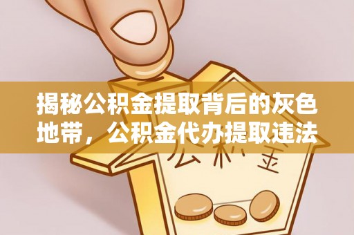 长乐揭秘公积金提取背后的灰色地带，公积金代办提取违法不？