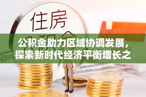 长乐公积金助力区域协调发展，探索新时代经济平衡增长之道