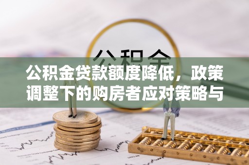 长乐公积金贷款额度降低，政策调整下的购房者应对策略与未来趋势