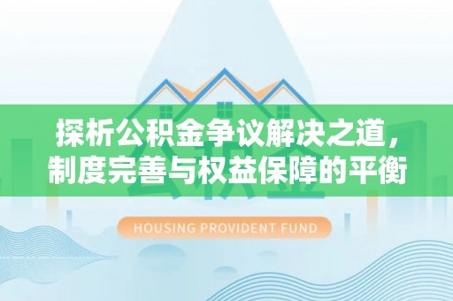 长乐探析公积金争议解决之道，制度完善与权益保障的平衡点