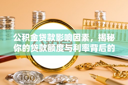 长乐公积金贷款影响因素，揭秘你的贷款额度与利率背后的秘密