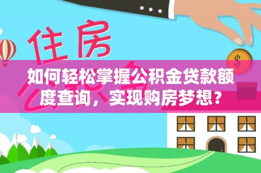 长乐如何轻松掌握公积金贷款额度查询，实现购房梦想？