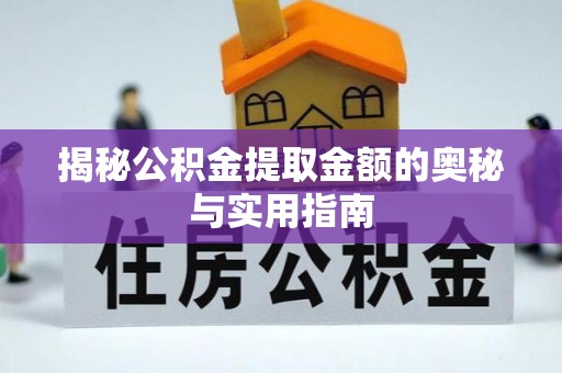 长乐揭秘公积金提取金额的奥秘与实用指南