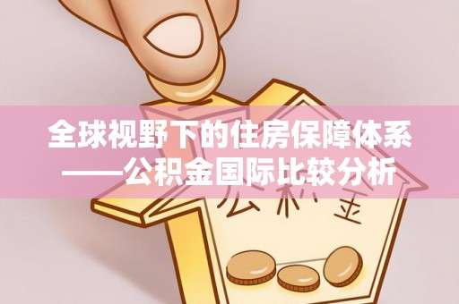 长乐全球视野下的住房保障体系——公积金国际比较分析
