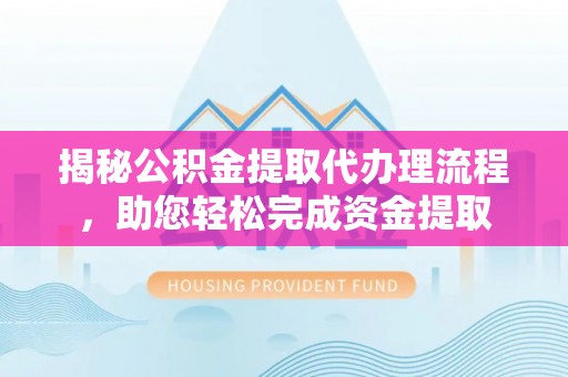 长乐揭秘公积金提取代办理流程，助您轻松完成资金提取