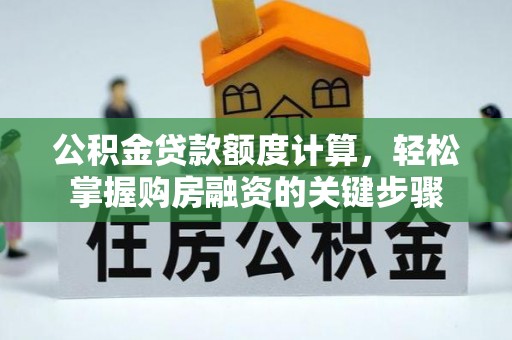 长乐公积金贷款额度计算，轻松掌握购房融资的关键步骤