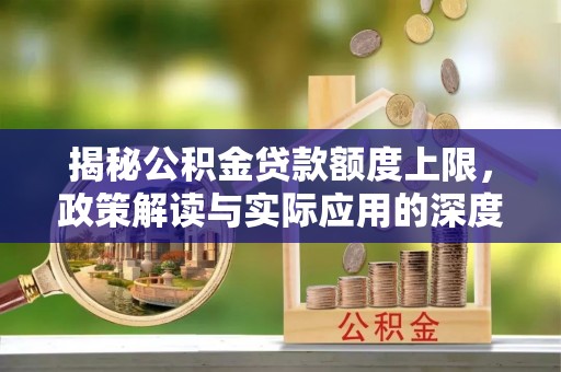 长乐揭秘公积金贷款额度上限，政策解读与实际应用的深度分析