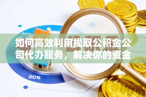 长乐如何高效利用提取公积金公司代办服务，解决你的资金难题