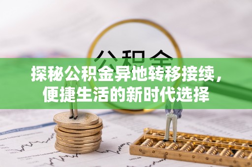 长乐探秘公积金异地转移接续，便捷生活的新时代选择