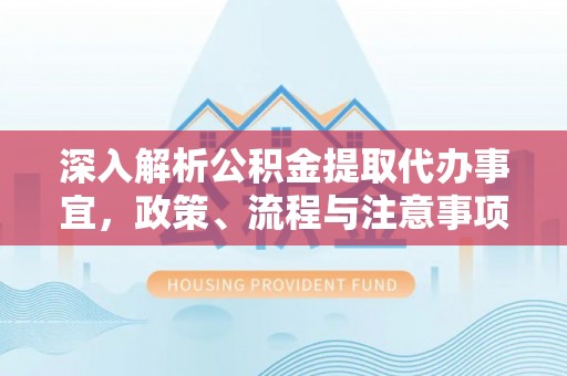 长乐深入解析公积金提取代办事宜，政策、流程与注意事项全攻略