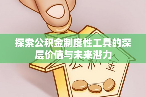 长乐探索公积金制度性工具的深层价值与未来潜力