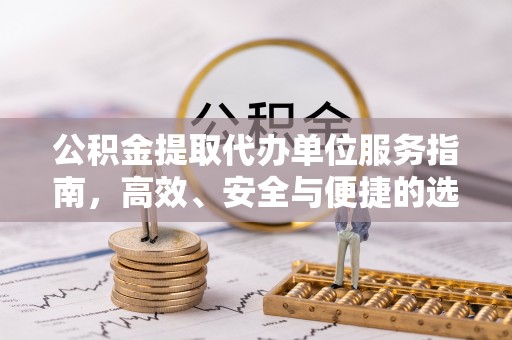 长乐公积金提取代办单位服务指南，高效、安全与便捷的选择