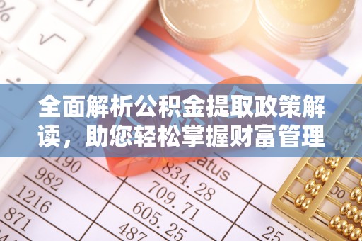 长乐全面解析公积金提取政策解读，助您轻松掌握财富管理新方向
