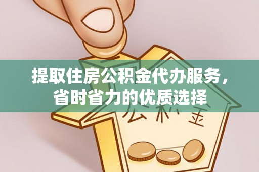 长乐提取住房公积金代办服务，省时省力的优质选择