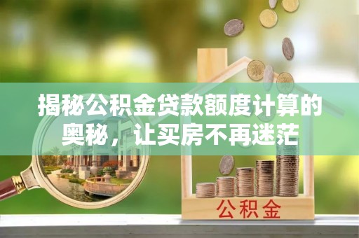 长乐揭秘公积金贷款额度计算的奥秘，让买房不再迷茫
