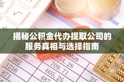 长乐揭秘公积金代办提取公司的服务真相与选择指南
