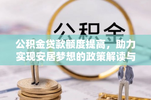长乐公积金贷款额度提高，助力实现安居梦想的政策解读与未来展望