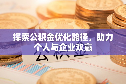 长乐探索公积金优化路径，助力个人与企业双赢
