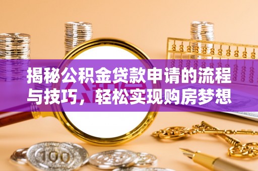 长乐揭秘公积金贷款申请的流程与技巧，轻松实现购房梦想