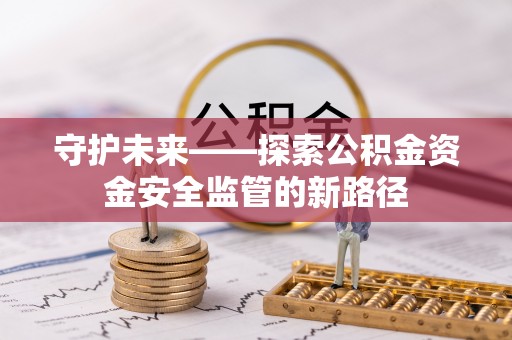 长乐守护未来——探索公积金资金安全监管的新路径