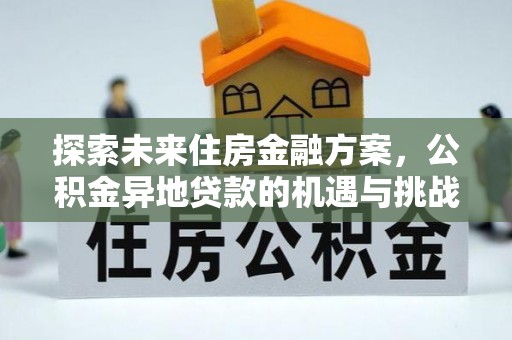 长乐探索未来住房金融方案，公积金异地贷款的机遇与挑战