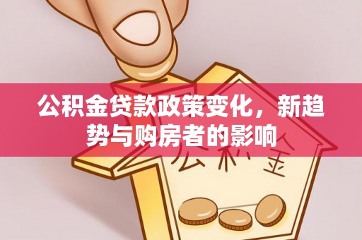 长乐公积金贷款政策变化，新趋势与购房者的影响