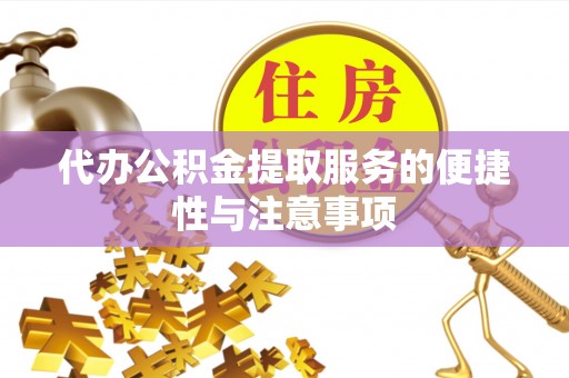 长乐代办公积金提取服务的便捷性与注意事项