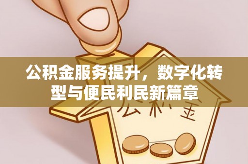 长乐公积金服务提升，数字化转型与便民利民新篇章