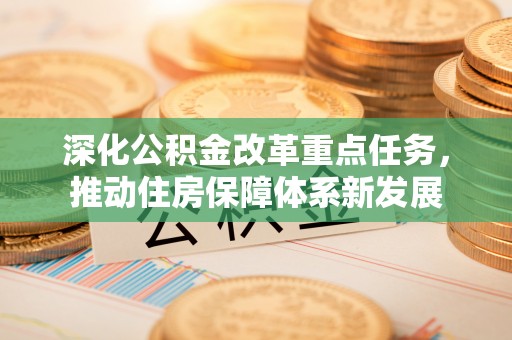 长乐深化公积金改革重点任务，推动住房保障体系新发展