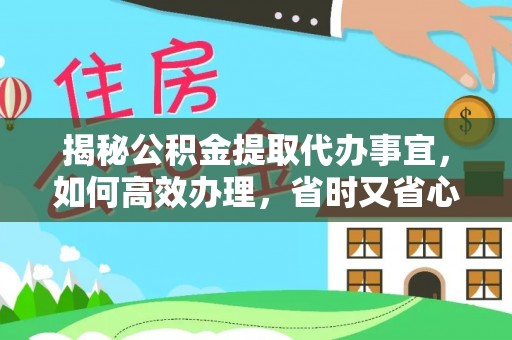 长乐揭秘公积金提取代办事宜，如何高效办理，省时又省心？