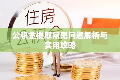 长乐公积金提取常见问题解析与实用攻略