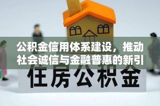 长乐公积金信用体系建设，推动社会诚信与金融普惠的新引擎