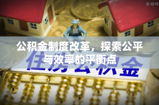 长乐公积金制度改革，探索公平与效率的平衡点