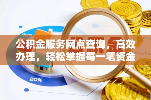 长乐公积金服务网点查询，高效办理，轻松掌握每一笔资金动态