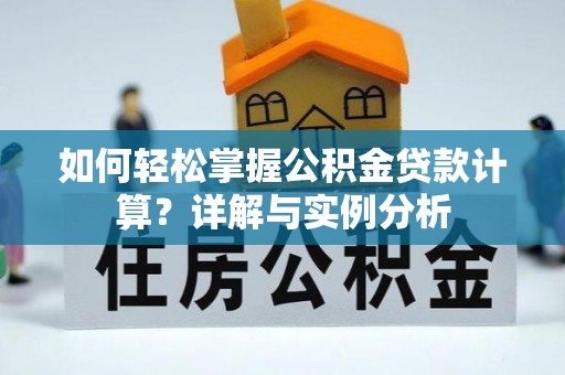 长乐如何轻松掌握公积金贷款计算？详解与实例分析